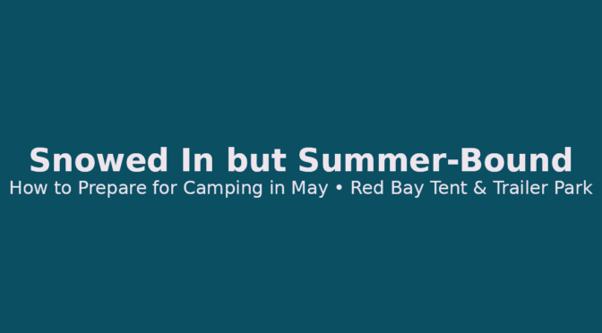 Snowed In but Summer-Bound: How to Prepare for Camping in May
